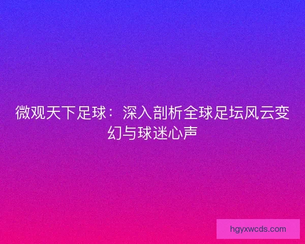 微观天下足球：深入剖析全球足坛风云变幻与球迷心声