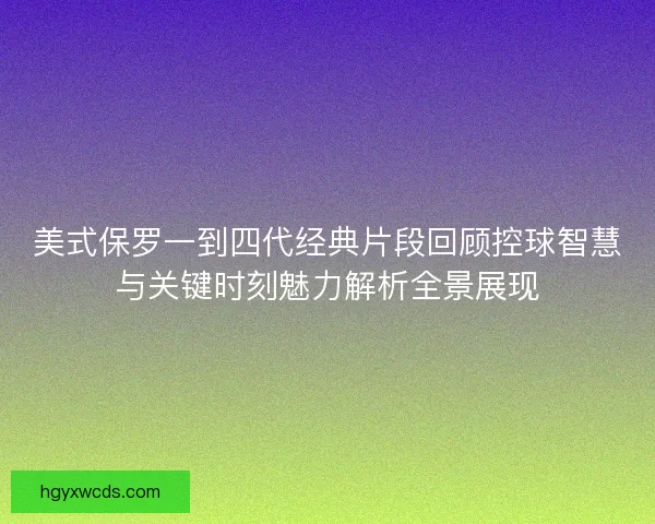 美式保罗一到四代经典片段回顾控球智慧与关键时刻魅力解析全景展现
