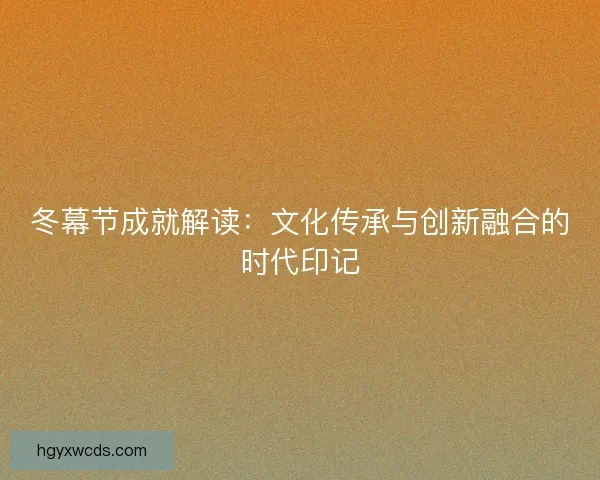 冬幕节成就解读：文化传承与创新融合的时代印记