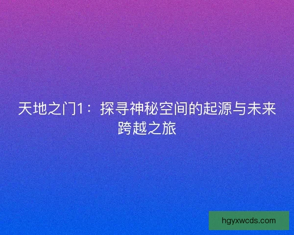 天地之门1：探寻神秘空间的起源与未来跨越之旅