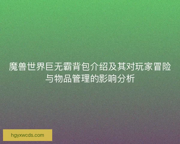 魔兽世界巨无霸背包介绍及其对玩家冒险与物品管理的影响分析