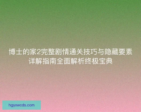 博士的家2完整剧情通关技巧与隐藏要素详解指南全面解析终极宝典