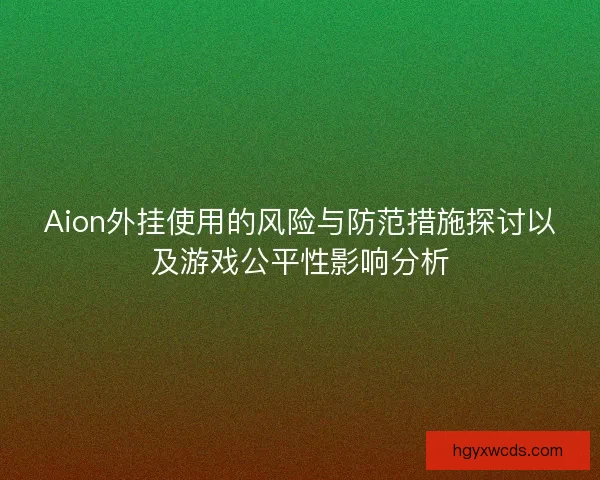 Aion外挂使用的风险与防范措施探讨以及游戏公平性影响分析