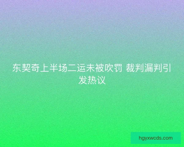 东契奇上半场二运未被吹罚 裁判漏判引发热议 东契奇上半场二运未被吹罚 裁判漏判引发热议
