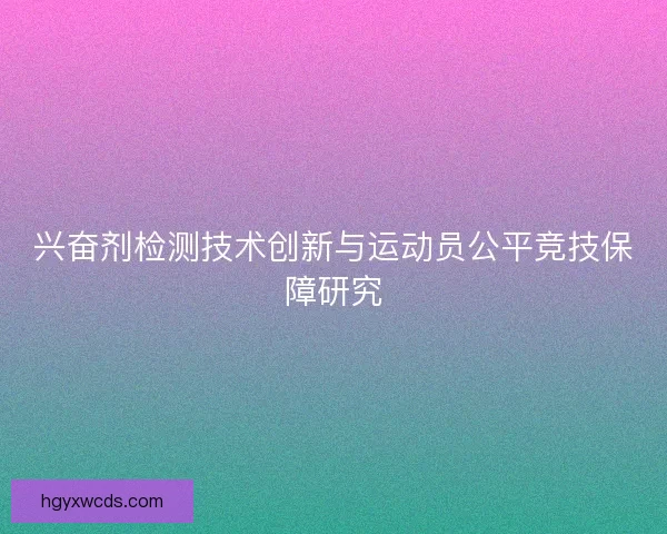 兴奋剂检测技术创新与运动员公平竞技保障研究