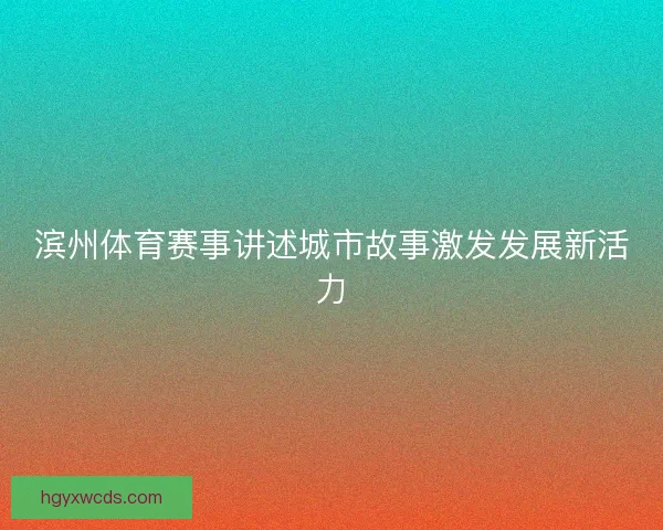 滨州体育赛事讲述城市故事激发发展新活力
