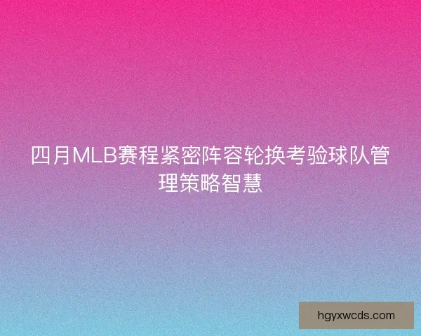 四月MLB赛程紧密阵容轮换考验球队管理策略智慧