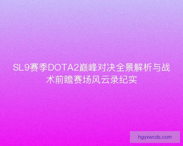 SL9赛季DOTA2巅峰对决全景解析与战术前瞻赛场风云录纪实 SL9赛季DOTA2巅峰对决全景解析与战术前瞻赛场风云录纪实