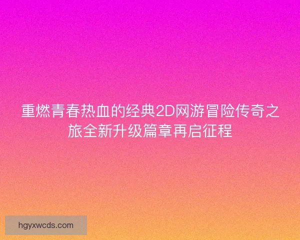 重燃青春热血的经典2D网游冒险传奇之旅全新升级篇章再启征程 重燃青春热血的经典2D网游冒险传奇之旅全新升级篇章再启征程