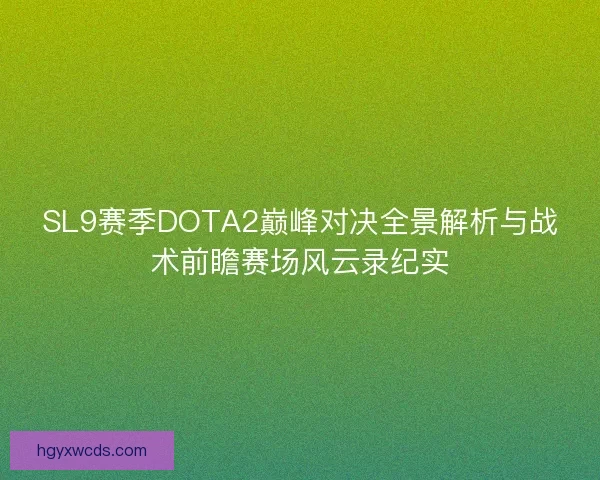 SL9赛季DOTA2巅峰对决全景解析与战术前瞻赛场风云录纪实