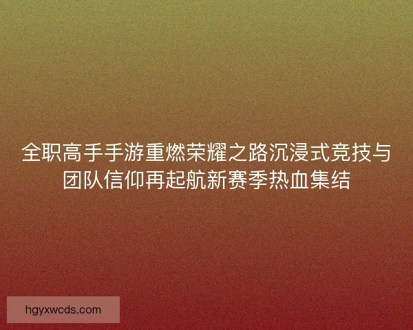 全职高手手游重燃荣耀之路沉浸式竞技与团队信仰再起航新赛季热血集结 全职高手手游重燃荣耀之路沉浸式竞技与团队信仰再起航新赛季热血集结
