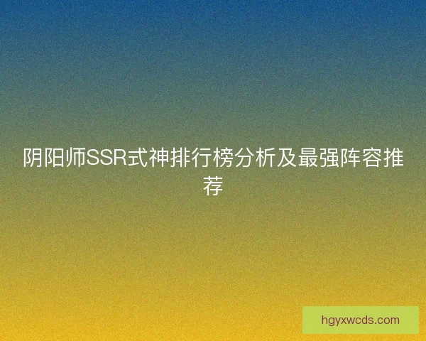 阴阳师SSR式神排行榜分析及最强阵容推荐 阴阳师SSR式神排行榜分析及最强阵容推荐