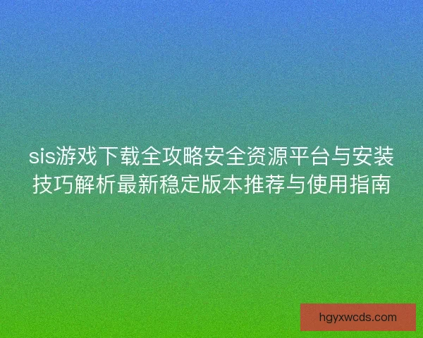 sis游戏下载全攻略安全资源平台与安装技巧解析最新稳定版本推荐与使用指南