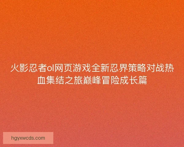 火影忍者ol网页游戏全新忍界策略对战热血集结之旅巅峰冒险成长篇